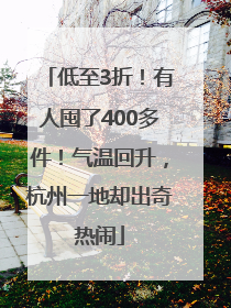 低至3折！有人囤了400多件！气温回升，杭州一地却出奇热闹