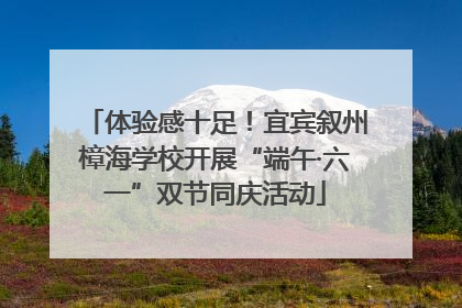 体验感十足！宜宾叙州樟海学校开展“端午·六一”双节同庆活动