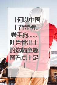 何以中国丨背带裤、卷毛狗……吐鲁番出土的这幅童趣图看点十足