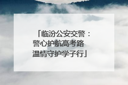 临汾公安交警：警心护航高考路 温情守护学子行