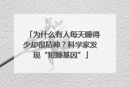 为什么有人每天睡得少却很精神？科学家发现“短睡基因”