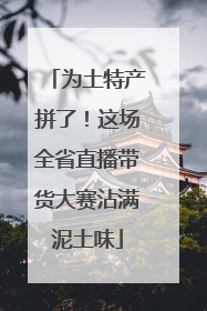 为土特产拼了！这场全省直播带货大赛沾满泥土味