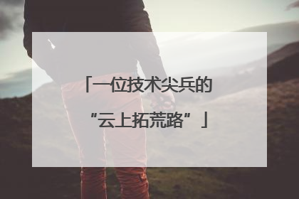 一位技术尖兵的“云上拓荒路”