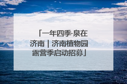 一年四季·泉在济南｜济南植物园露营季启动招募