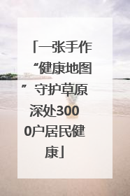 一张手作“健康地图”守护草原深处3000户居民健康