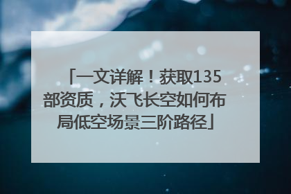 一文详解！获取135部资质，沃飞长空如何布局低空场景三阶路径
