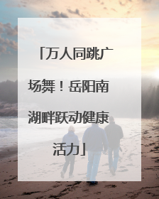 万人同跳广场舞！岳阳南湖畔跃动健康活力