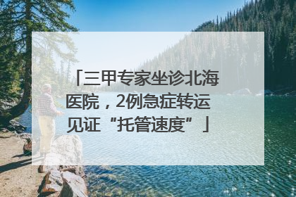 三甲专家坐诊北海医院，2例急症转运见证“托管速度”