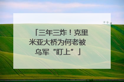 三年三炸！克里米亚大桥为何老被乌军“盯上”