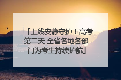 上线安静守护！高考第二天 全省各地各部门为考生持续护航