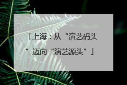 上海：从“演艺码头”迈向“演艺源头”