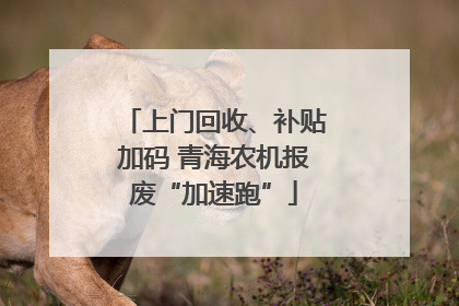 上门回收、补贴加码 青海农机报废“加速跑”