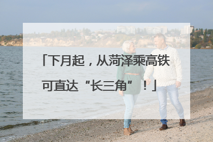 下月起，从菏泽乘高铁可直达“长三角”！
