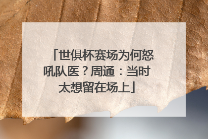 世俱杯赛场为何怒吼队医？周通：当时太想留在场上