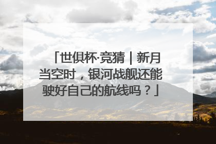 世俱杯·竞猜｜新月当空时，银河战舰还能驶好自己的航线吗？