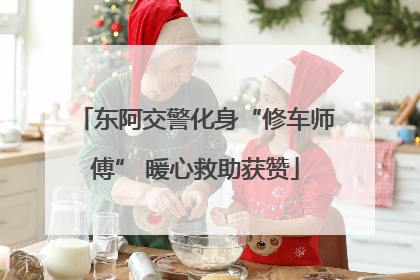 东阿交警化身“修车师傅” 暖心救助获赞