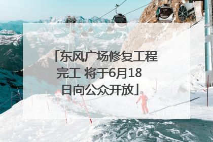 东风广场修复工程完工 将于6月18日向公众开放