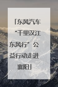 东风汽车“千里汉江东风行”公益行动走进襄阳