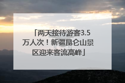 两天接待游客3.5万人次！新疆昆仑山景区迎来客流高峰