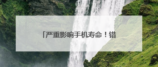 严重影响手机寿命！错误的充电方法，警惕→