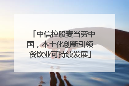 中信控股麦当劳中国，本土化创新引领餐饮业可持续发展