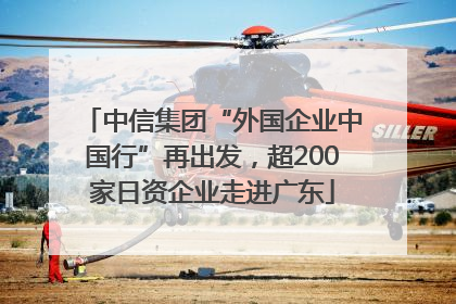 中信集团“外国企业中国行”再出发，超200家日资企业走进广东