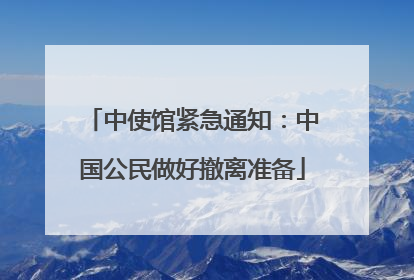 中使馆紧急通知：中国公民做好撤离准备