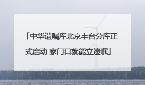 中华遗嘱库北京丰台分库正式启动 家门口就能立遗嘱
