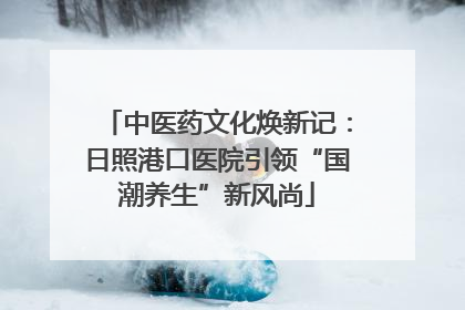 中医药文化焕新记：日照港口医院引领“国潮养生”新风尚