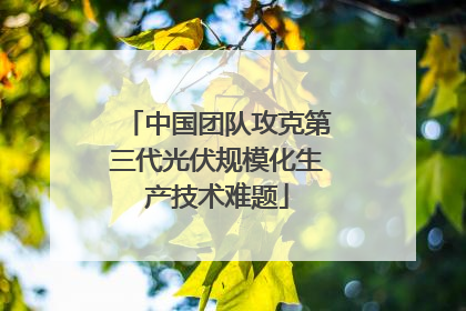 中国团队攻克第三代光伏规模化生产技术难题