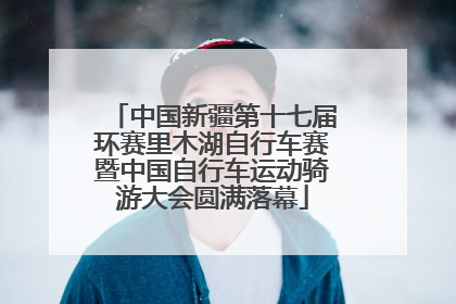 中国新疆第十七届环赛里木湖自行车赛暨中国自行车运动骑游大会圆满落幕