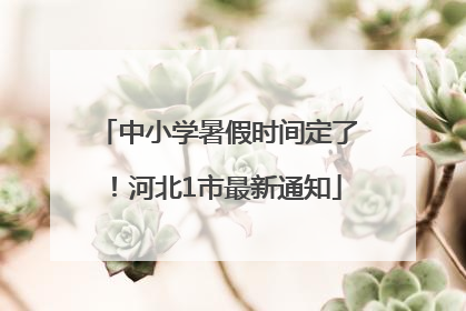 中小学暑假时间定了！河北1市最新通知