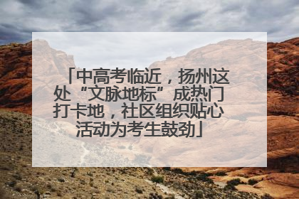 中高考临近，扬州这处“文脉地标”成热门打卡地，社区组织贴心活动为考生鼓劲