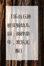 乐山五通桥实验幼儿园：阅伴童年，欢乐无限