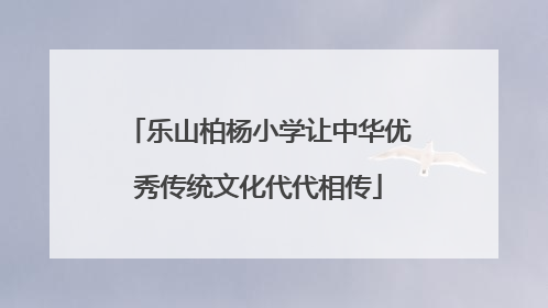 乐山柏杨小学让中华优秀传统文化代代相传