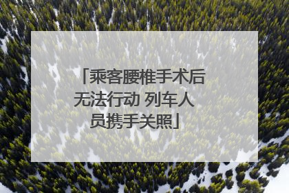 乘客腰椎手术后无法行动 列车人员携手关照