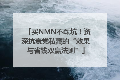买NMN不踩坑！资深抗衰党私藏的“效果与省钱双赢法则”