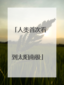人类首次看到太阳南极