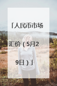 人民币市场汇价（5月29日）