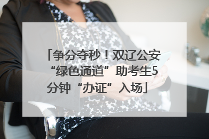 争分夺秒！双辽公安“绿色通道”助考生5分钟“办证”入场
