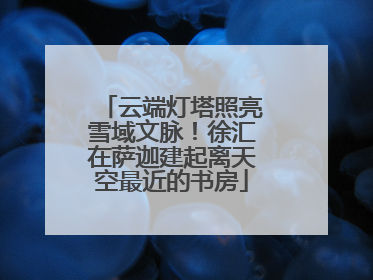 云端灯塔照亮雪域文脉！徐汇在萨迦建起离天空最近的书房