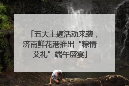 五大主题活动来袭，济南鲜花港推出“粽情艾礼”端午盛宴