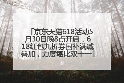 京东天猫618活动5月30日晚8点开启，618红包九折券国补满减叠加，力度堪比双十一
