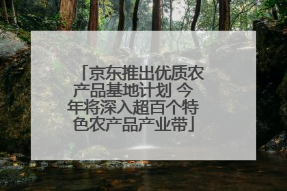京东推出优质农产品基地计划 今年将深入超百个特色农产品产业带
