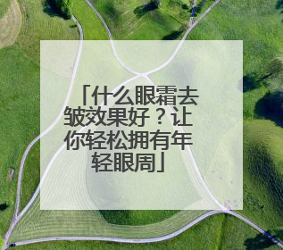 什么眼霜去皱效果好？让你轻松拥有年轻眼周