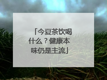今夏茶饮喝什么？健康本味仍是主流