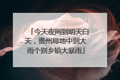 今天夜间到明天白天，贵州局地中到大雨个别乡镇大暴雨