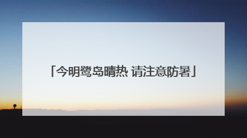 今明鹭岛晴热 请注意防暑