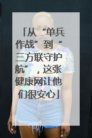 从“单兵作战”到“三方联守护航”，这张健康网让他们很安心