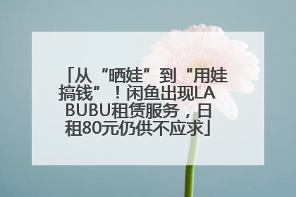 从“晒娃”到“用娃搞钱”！闲鱼出现LABUBU租赁服务，日租80元仍供不应求